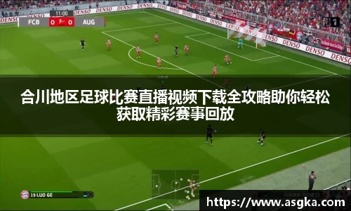 合川地区足球比赛直播视频下载全攻略助你轻松获取精彩赛事回放