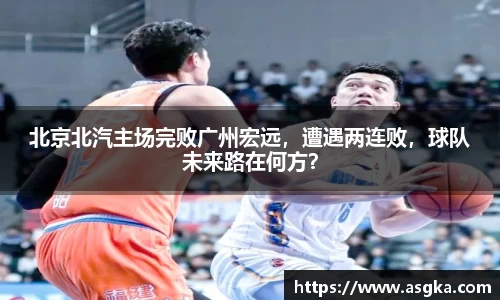 北京北汽主场完败广州宏远，遭遇两连败，球队未来路在何方？