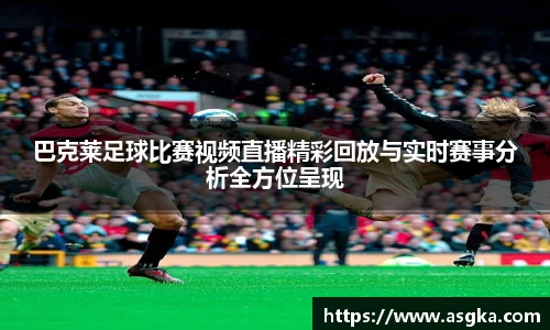 巴克莱足球比赛视频直播精彩回放与实时赛事分析全方位呈现