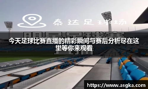 今天足球比赛直播的精彩瞬间与赛后分析尽在这里等你来观看