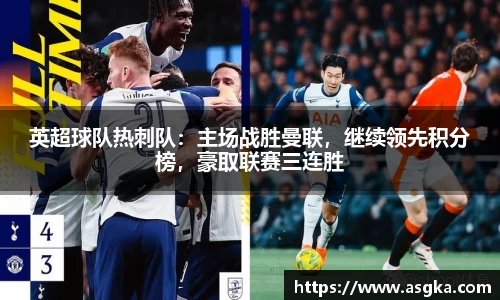 英超球队热刺队：主场战胜曼联，继续领先积分榜，豪取联赛三连胜
