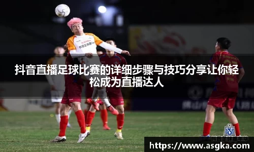 抖音直播足球比赛的详细步骤与技巧分享让你轻松成为直播达人