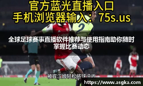 全球足球赛事直播软件推荐与使用指南助你随时掌握比赛动态