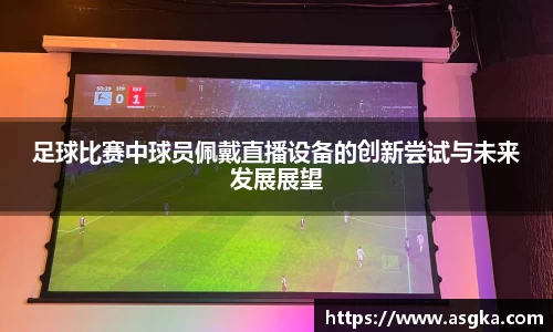 足球比赛中球员佩戴直播设备的创新尝试与未来发展展望