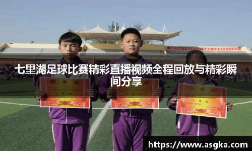 七里湖足球比赛精彩直播视频全程回放与精彩瞬间分享