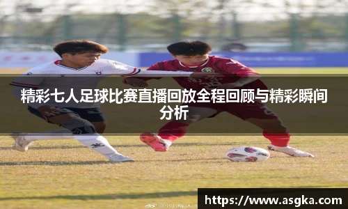 精彩七人足球比赛直播回放全程回顾与精彩瞬间分析