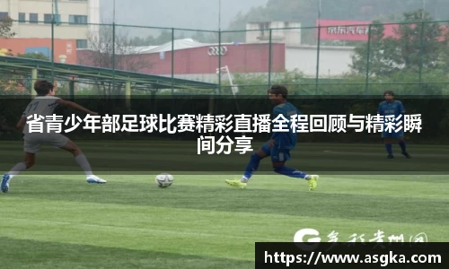 省青少年部足球比赛精彩直播全程回顾与精彩瞬间分享