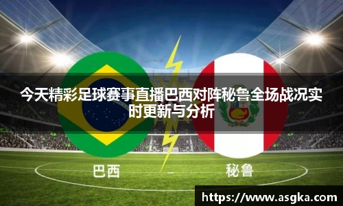 今天精彩足球赛事直播巴西对阵秘鲁全场战况实时更新与分析