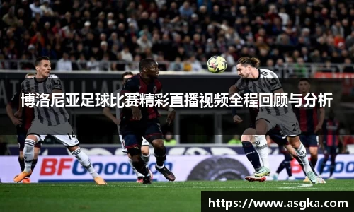 博洛尼亚足球比赛精彩直播视频全程回顾与分析