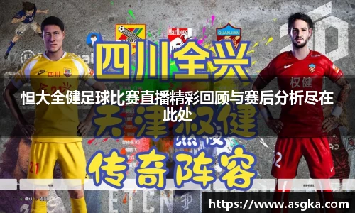 怛大全健足球比赛直播精彩回顾与赛后分析尽在此处