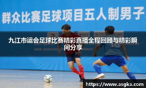 九江市运会足球比赛精彩直播全程回顾与精彩瞬间分享