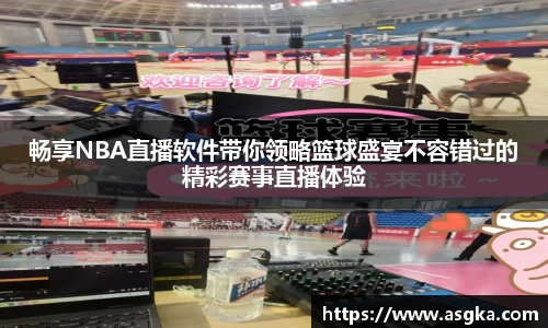 畅享NBA直播软件带你领略篮球盛宴不容错过的精彩赛事直播体验