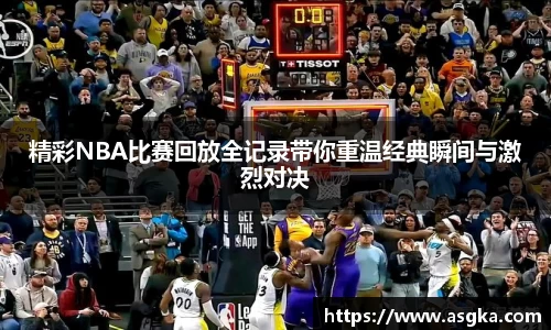 精彩NBA比赛回放全记录带你重温经典瞬间与激烈对决
