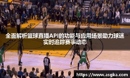 全面解析篮球直播API的功能与应用场景助力球迷实时追踪赛事动态