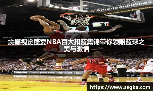 震撼视觉盛宴NBA百大扣篮集锦带你领略篮球之美与激情