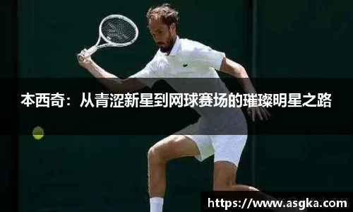 本西奇：从青涩新星到网球赛场的璀璨明星之路