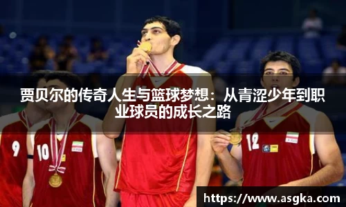贾贝尔的传奇人生与篮球梦想：从青涩少年到职业球员的成长之路