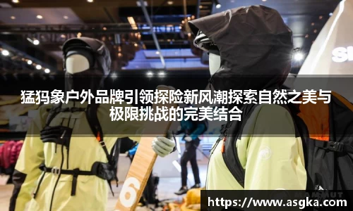 猛犸象户外品牌引领探险新风潮探索自然之美与极限挑战的完美结合