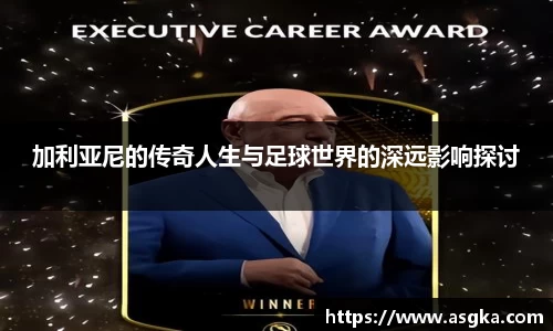 加利亚尼的传奇人生与足球世界的深远影响探讨