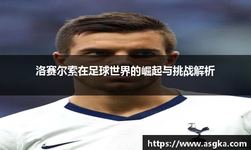 洛赛尔索在足球世界的崛起与挑战解析