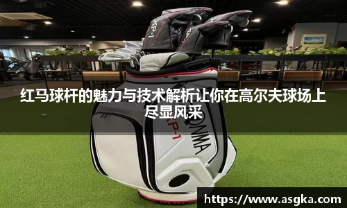红马球杆的魅力与技术解析让你在高尔夫球场上尽显风采