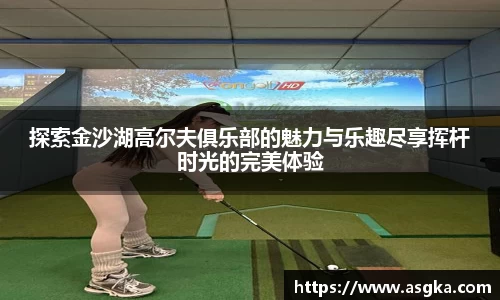 探索金沙湖高尔夫俱乐部的魅力与乐趣尽享挥杆时光的完美体验