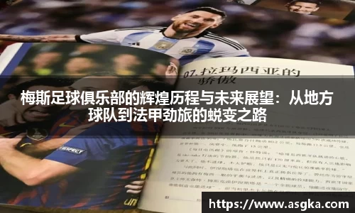 梅斯足球俱乐部的辉煌历程与未来展望：从地方球队到法甲劲旅的蜕变之路