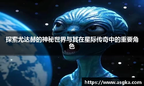 探索尤达赫的神秘世界与其在星际传奇中的重要角色