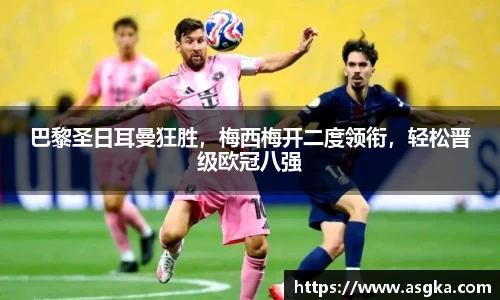 巴黎圣日耳曼狂胜，梅西梅开二度领衔，轻松晋级欧冠八强