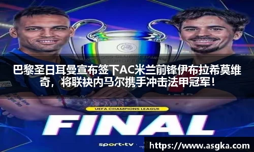 巴黎圣日耳曼宣布签下AC米兰前锋伊布拉希莫维奇，将联袂内马尔携手冲击法甲冠军！