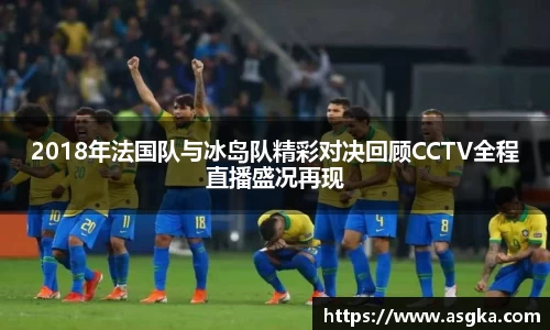 2018年法国队与冰岛队精彩对决回顾CCTV全程直播盛况再现