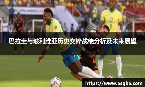 巴拉圭与玻利维亚历史交锋战绩分析及未来展望