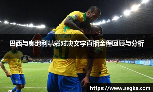 巴西与奥地利精彩对决文字直播全程回顾与分析