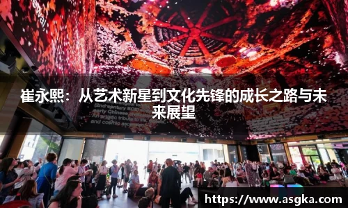 崔永熙：从艺术新星到文化先锋的成长之路与未来展望